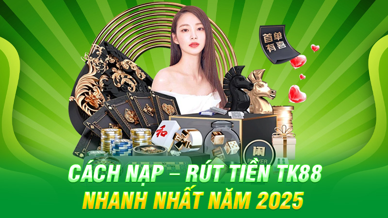 Cách nạp – rút tiền TK88 nhanh nhất năm 2025
