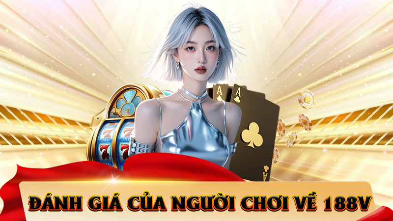 Đánh Giá Của Người Chơi Về 188V – Góc Nhìn Thực Tế Từ Cộng Đồng