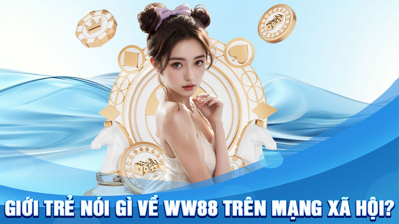 Giới trẻ nói gì về WW88 trên mạng xã hội