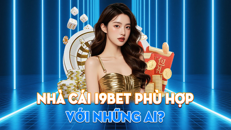 Nhà Cái I9BET Phù Hợp Với Những Ai